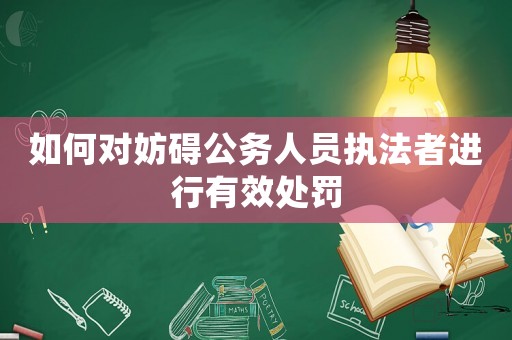 如何對妨礙公務人員執法者進行有效處罰