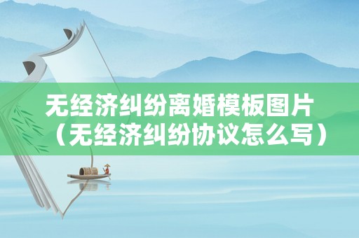 無經濟糾紛離婚模板圖片（無經濟糾紛協議怎么寫）