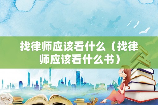 找律師應(yīng)該看什么（找律師應(yīng)該看什么書）