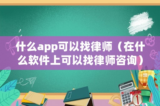 什么app可以找律師（在什么軟件上可以找律師咨詢）