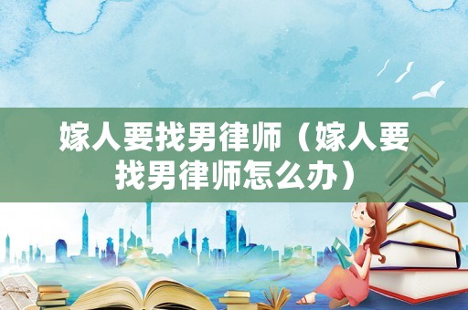 嫁人要找男律師（嫁人要找男律師怎么辦）