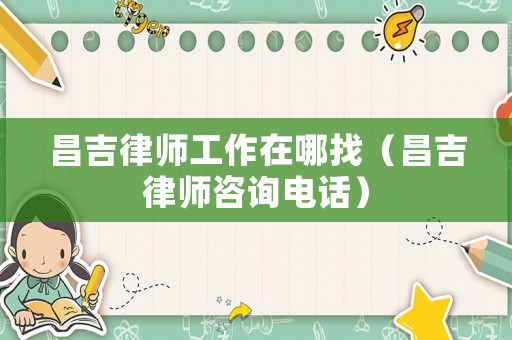 昌吉律師工作在哪找（昌吉律師咨詢電話）