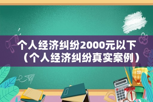 個人經濟糾紛2000元以下（個人經濟糾紛真實案例）