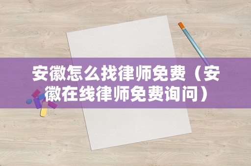 安徽怎么找律師免費（安徽在線律師免費詢問）