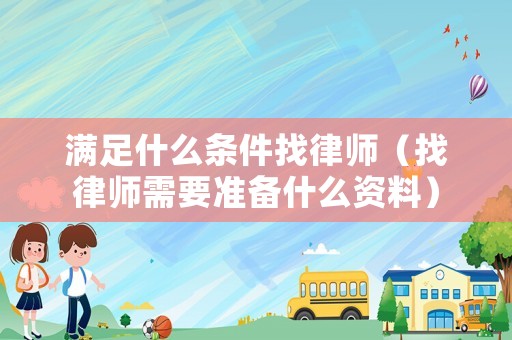 滿足什么條件找律師（找律師需要準(zhǔn)備什么資料）