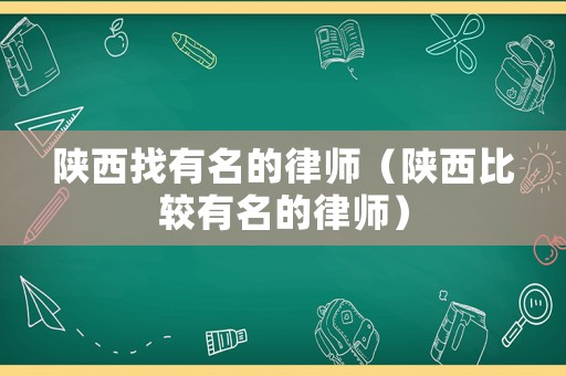 陜西找有名的律師（陜西比較有名的律師）