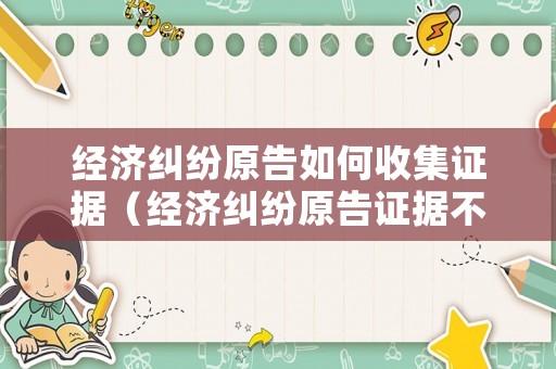 經(jīng)濟糾紛原告如何收集證據(jù)（經(jīng)濟糾紛原告證據(jù)不足法院怎么判）
