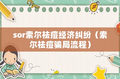 sor索爾祛痘經濟糾紛（索爾祛痘騙局流程）