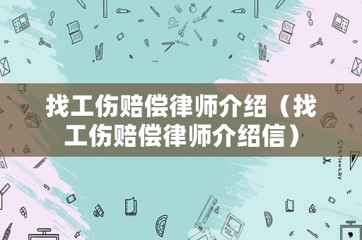 找工傷賠償律師介紹（找工傷賠償律師介紹信）