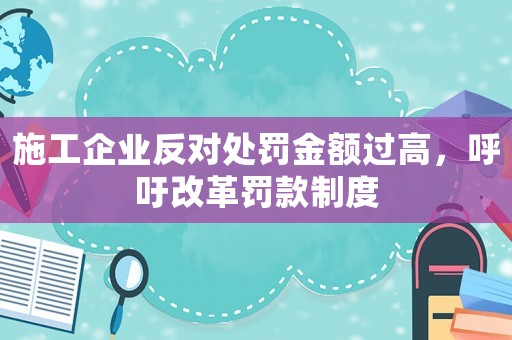 施工企業反對處罰金額過高，呼吁改革罰款制度