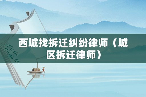 西城找拆遷糾紛律師（城區拆遷律師）