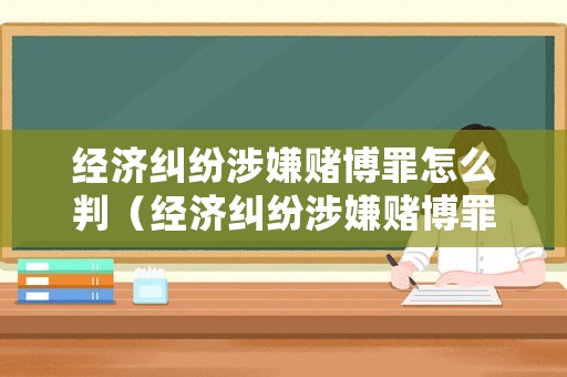 經濟糾紛涉嫌賭博罪怎么判（經濟糾紛涉嫌賭博罪怎么判刑）