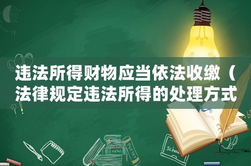 違法所得財(cái)物應(yīng)當(dāng)依法收繳（法律規(guī)定違法所得的處理方式）