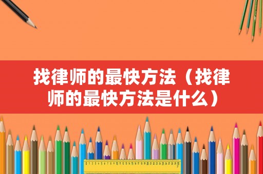 找律師的最快方法（找律師的最快方法是什么）