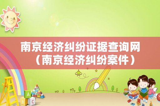 南京經(jīng)濟(jì)糾紛證據(jù)查詢(xún)網(wǎng)（南京經(jīng)濟(jì)糾紛案件）
