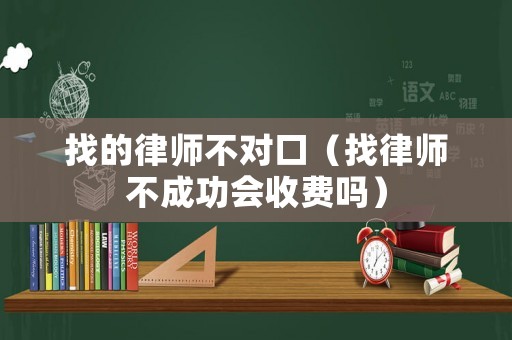 找的律師不對口（找律師不成功會收費(fèi)嗎）