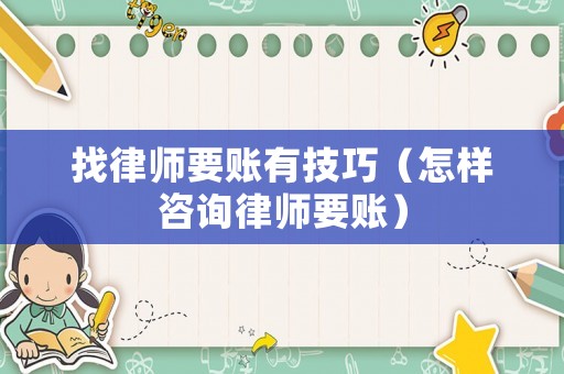 找律師要賬有技巧（怎樣咨詢律師要賬）