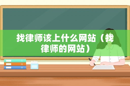 找律師該上什么網站（找律師的網站）