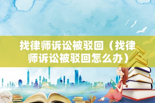 找律師訴訟被駁回（找律師訴訟被駁回怎么辦）