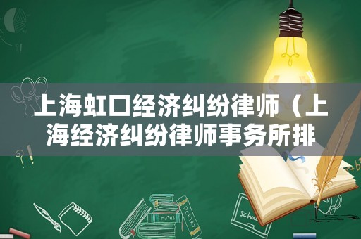 上海虹口經濟糾紛律師（上海經濟糾紛律師事務所排名）