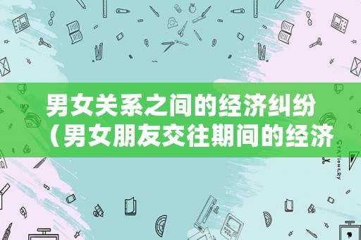 男女關系之間的經濟糾紛（男女朋友交往期間的經濟糾紛）