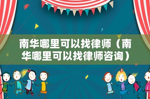 南華哪里可以找律師（南華哪里可以找律師咨詢）