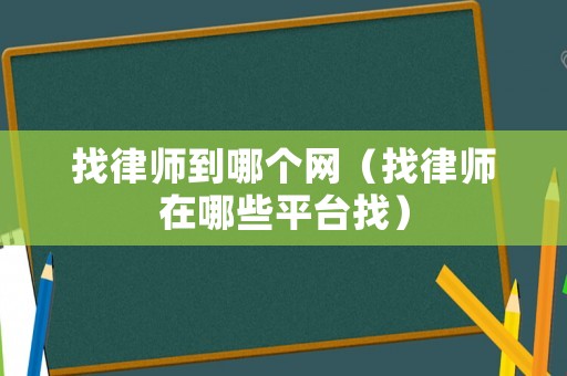 找律師到哪個網（找律師在哪些平臺找）