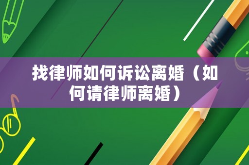 找律師如何訴訟離婚（如何請(qǐng)律師離婚）