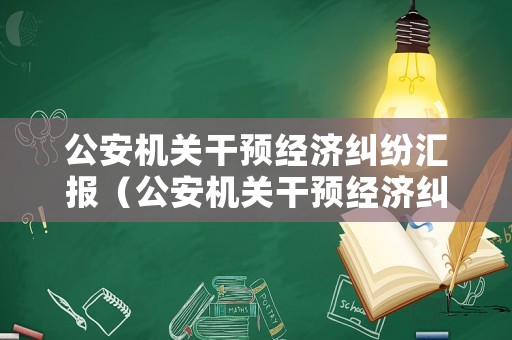公安機關干預經濟糾紛匯報（公安機關干預經濟糾紛匯報工作）
