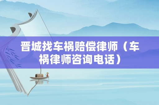 晉城找車禍賠償律師（車禍律師咨詢電話）