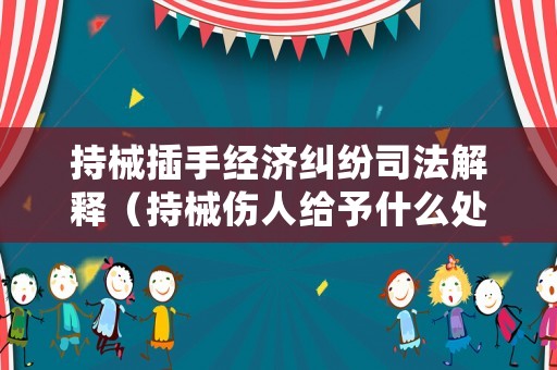 持械插手經濟糾紛司法解釋（持械傷人給予什么處分）