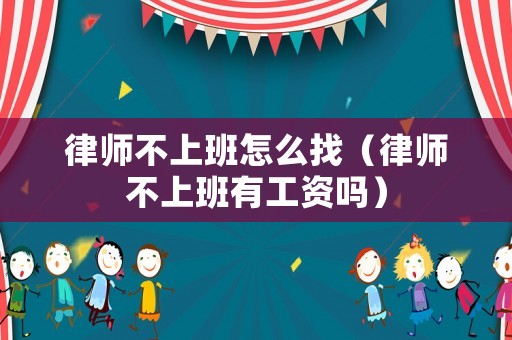 律師不上班怎么找（律師不上班有工資嗎）