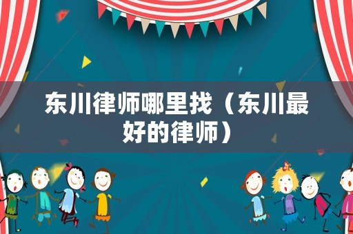 東川律師哪里找（東川最好的律師）
