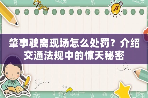 肇事駛離現場怎么處罰？介紹交通法規中的驚天秘密