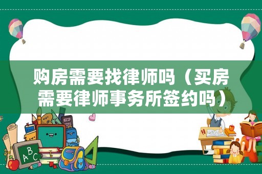 購房需要找律師嗎（買房需要律師事務所簽約嗎）