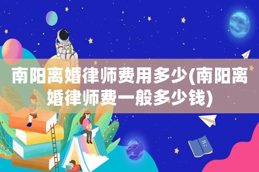 南陽離婚律師費用多少(南陽離婚律師費一般多少錢)