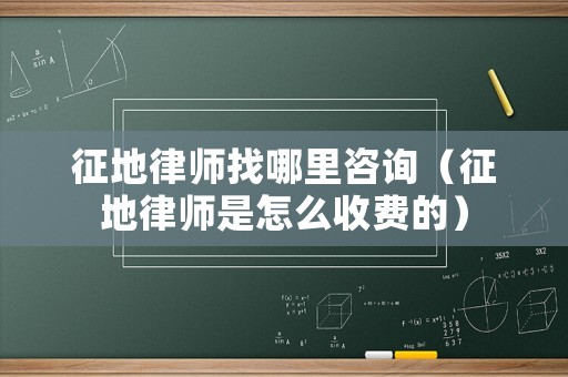 征地律師找哪里咨詢（征地律師是怎么收費的）