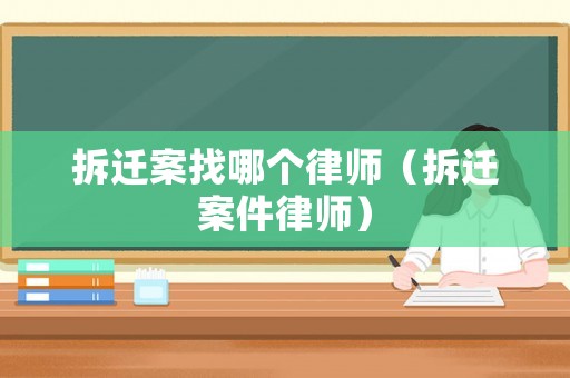 拆遷案找哪個律師（拆遷案件律師）