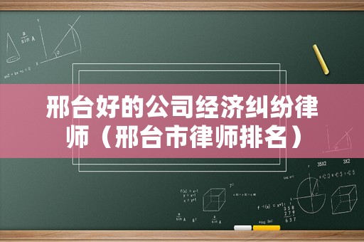 邢臺好的公司經濟糾紛律師（邢臺市律師排名）