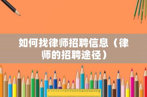 如何找律師招聘信息（律師的招聘途徑）