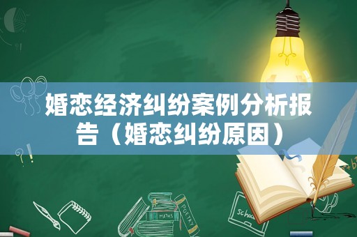 婚戀經濟糾紛案例分析報告（婚戀糾紛原因）