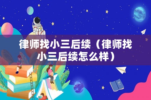 律師找小三后續（律師找小三后續怎么樣）