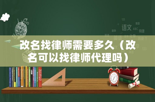 改名找律師需要多久（改名可以找律師代理嗎）