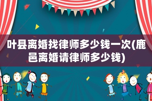葉縣離婚找律師多少錢一次(鹿邑離婚請律師多少錢)