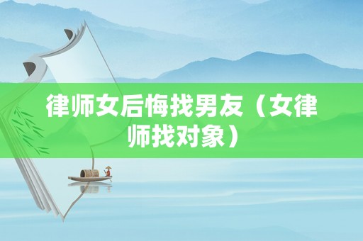 律師女后悔找男友（女律師找對(duì)象）