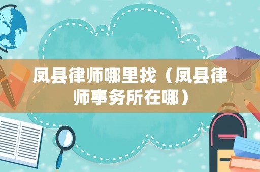 鳳縣律師哪里找（鳳縣律師事務(wù)所在哪）