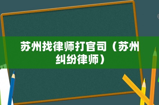 蘇州找律師打官司（蘇州糾紛律師）