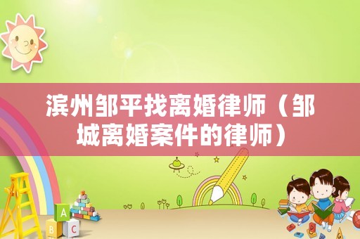 濱州鄒平找離婚律師（鄒城離婚案件的律師）