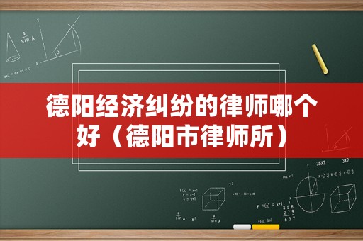 德陽經濟糾紛的律師哪個好（德陽市律師所）