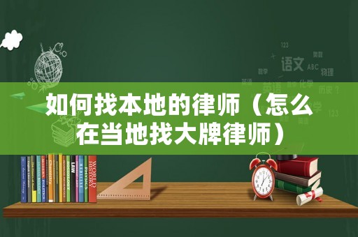 如何找本地的律師（怎么在當地找大牌律師）